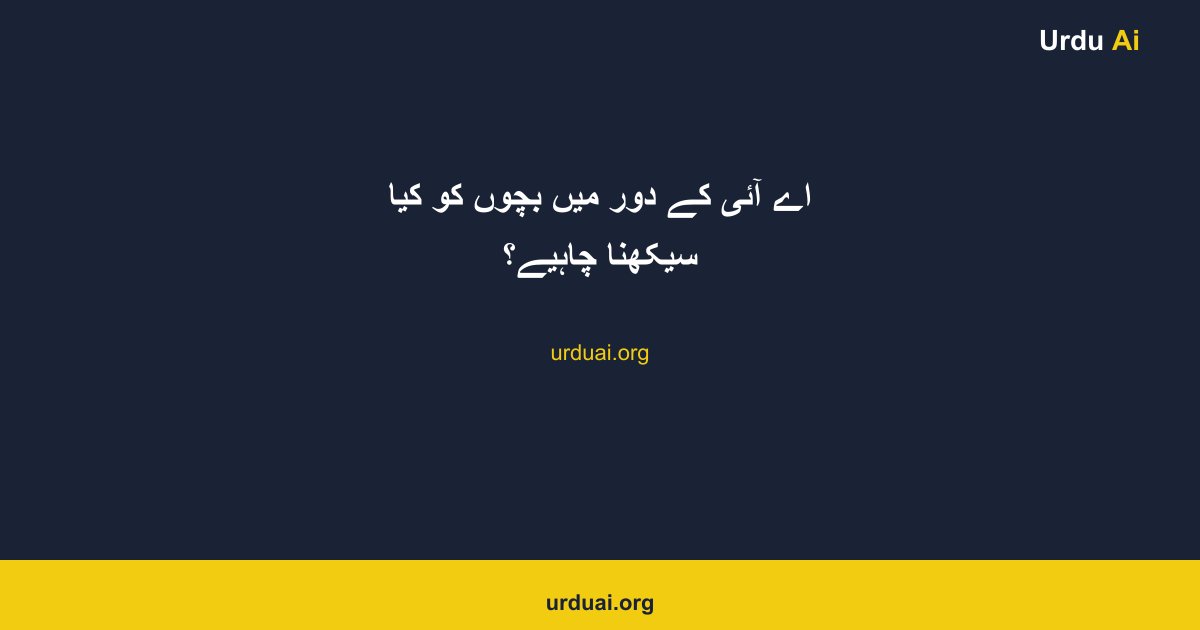 اے آئی کے دور میں بچوں کو کیا سیکھنا چاہیے؟