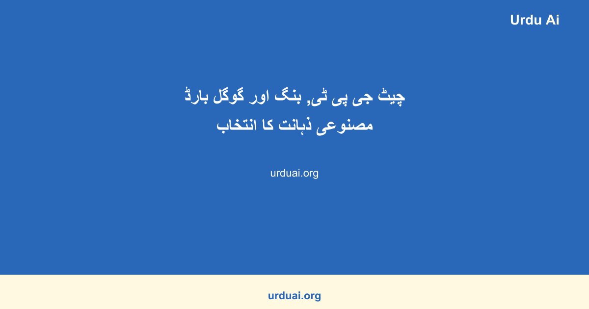 چیٹ جی پی ٹی, بنگ اور گوگل بارڈ مصنوعی ذہانت کا انتخاب