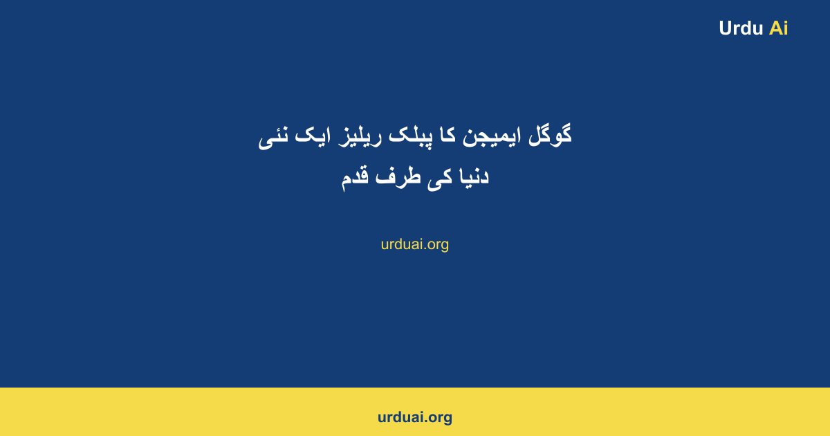 گوگل ایمیجن کا پبلک ریلیز ایک نئی دنیا کی طرف قدم