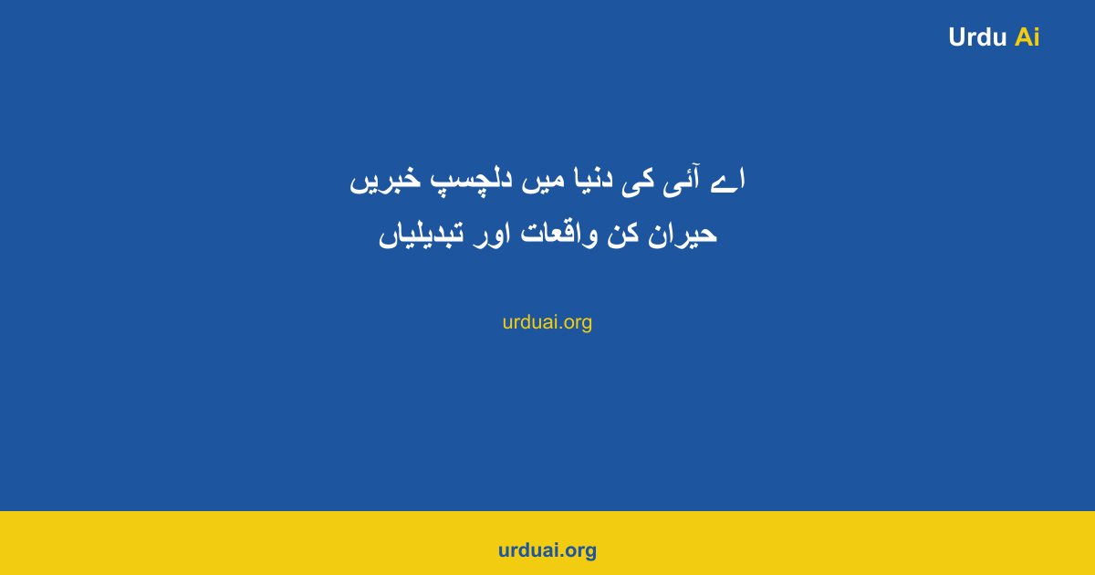 اے آئی کی دنیا میں دلچسپ خبریں حیران کن واقعات اور تبدیلیاں