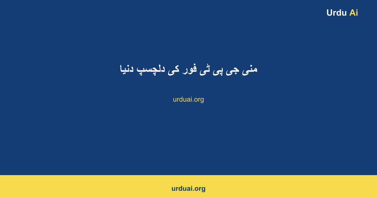 منی جی پی ٹی فور کی دلچسپ دنیا