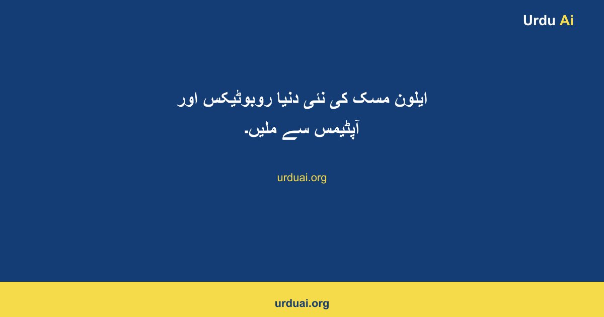 ایلون مسک کی نئی دنیا روبوٹیکس اور آپٹیمس سے ملیں۔