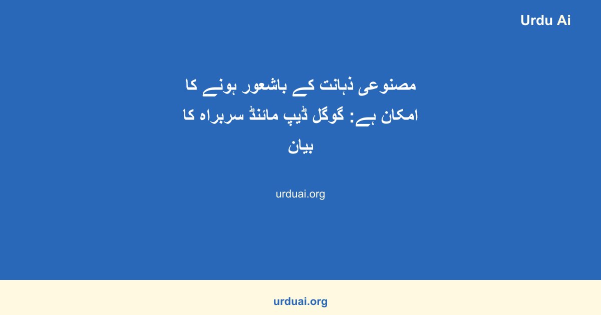 مصنوعی ذہانت کے باشعور ہونے کا امکان ہے: گوگل ڈیپ مائنڈ سربراہ کا بیان