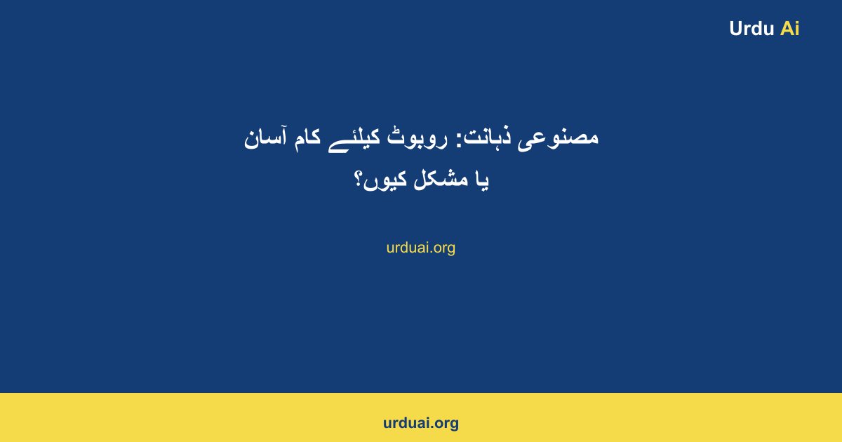 مصنوعی ذہانت: روبوٹ کیلئے کام آسان یا مشکل کیوں؟