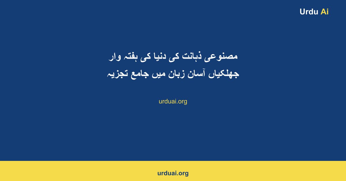 مصنوعی ذہانت کی دنیا کی ہفتہ وار جھلکیاں آسان زبان میں جامع تجزیہ