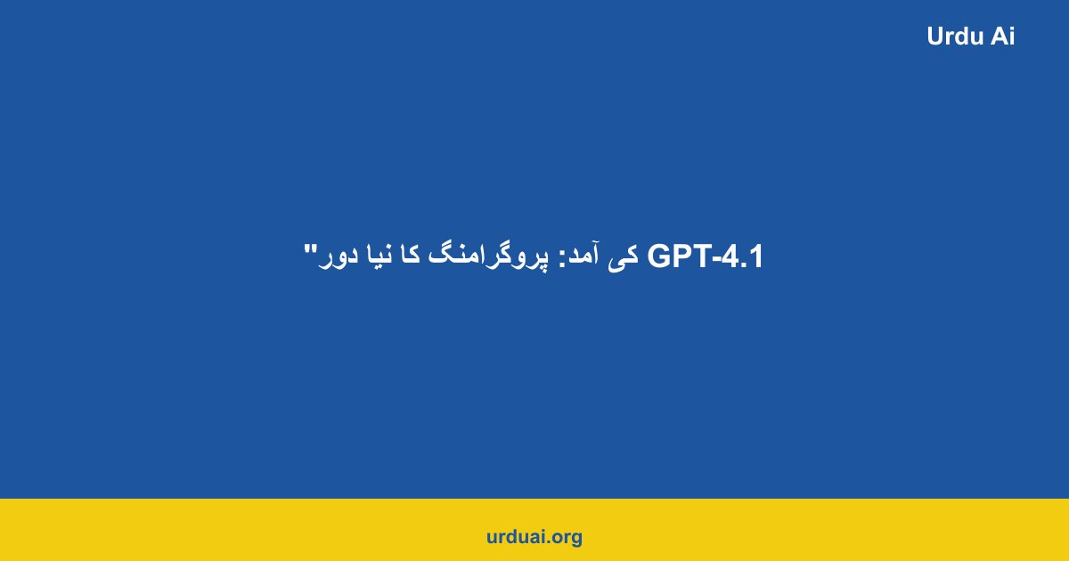 GPT-4.1 کی آمد: پروگرامنگ کا نیا دور
